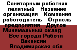 Санитарный работник палатный › Название организации ­ Компания-работодатель › Отрасль предприятия ­ Другое › Минимальный оклад ­ 1 - Все города Работа » Вакансии   . Владимирская обл.,Вязниковский р-н